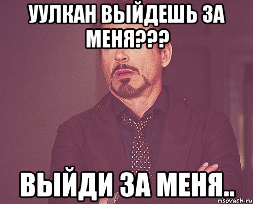 Уулкан выйдешь за меня??? ВЫЙДИ ЗА МЕНЯ.., Мем твое выражение лица