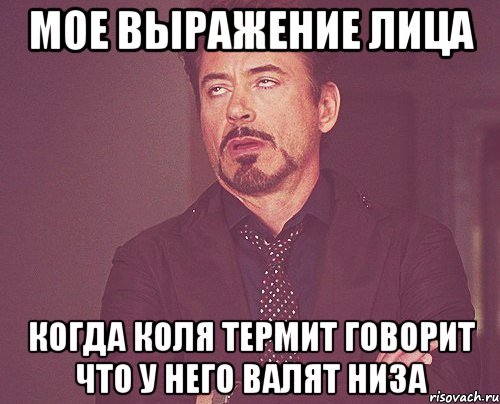 Мое выражение лица когда Коля Термит говорит что у него валят низа, Мем твое выражение лица