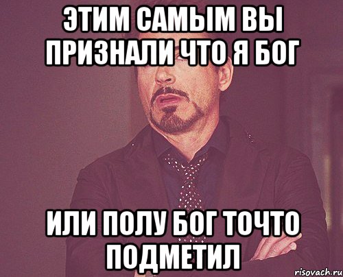 этим самым вы признали что я бог или полу бог точто подметил, Мем твое выражение лица