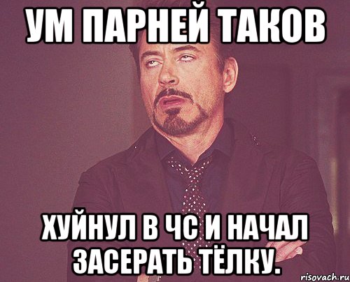 УМ ПАРНЕЙ ТАКОВ ХУЙНУЛ В ЧС И НАЧАЛ ЗАСЕРАТЬ ТЁЛКУ., Мем твое выражение лица