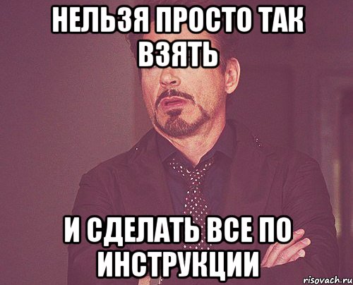 нельзя просто так взять и сделать все по инструкции, Мем твое выражение лица