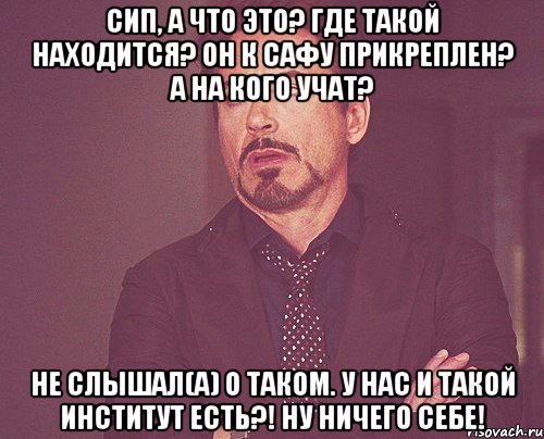 СИП, а что это? Где такой находится? Он к САФУ прикреплен? А на кого учат? Не слышал(а) о таком. У нас и такой институт есть?! Ну ничего себе!, Мем твое выражение лица