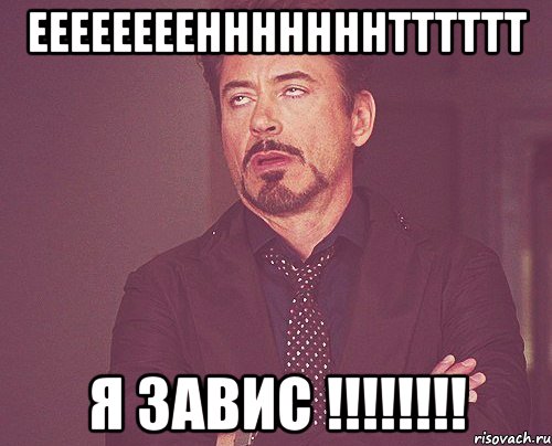 ЕЕЕЕЕЕЕЕНННННННТТТТТТ Я ЗАВИС !!!!!!!!, Мем твое выражение лица