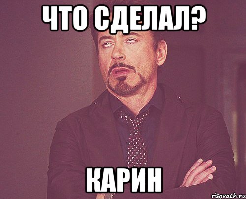 Что сделал? Карин, Мем твое выражение лица