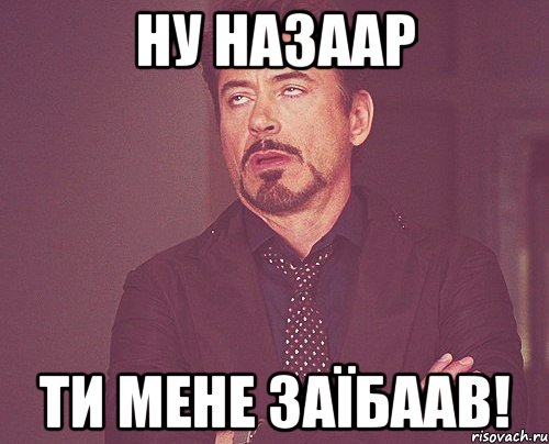 ну назаар ти мене заїбаав!, Мем твое выражение лица