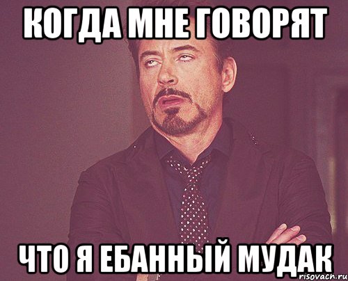 когда мне говорят что я ебанный мудак, Мем твое выражение лица