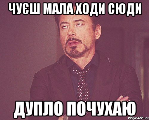 чуєш мала ходи сюди дупло почухаю, Мем твое выражение лица