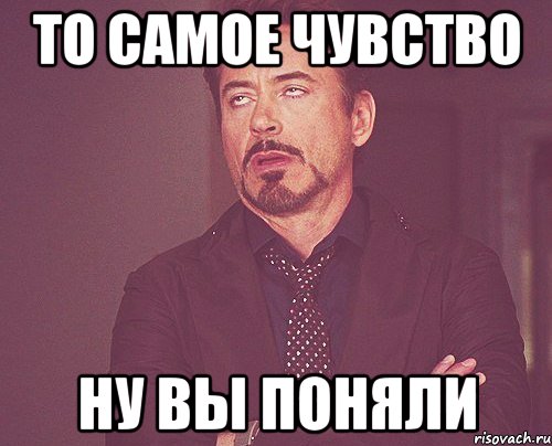 то самое чувство ну вы поняли, Мем твое выражение лица