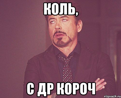 Коль, С ДР КОРОЧ, Мем твое выражение лица