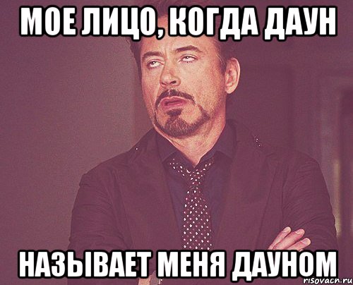МОЕ ЛИЦО, КОГДА ДАУН НАЗЫВАЕТ МЕНЯ ДАУНОМ, Мем твое выражение лица