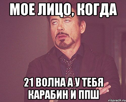 мое лицо, когда 21 волна а у тебя карабин и ппш, Мем твое выражение лица