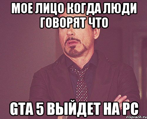 мое лицо когда люди говорят что gta 5 выйдет на pc, Мем твое выражение лица