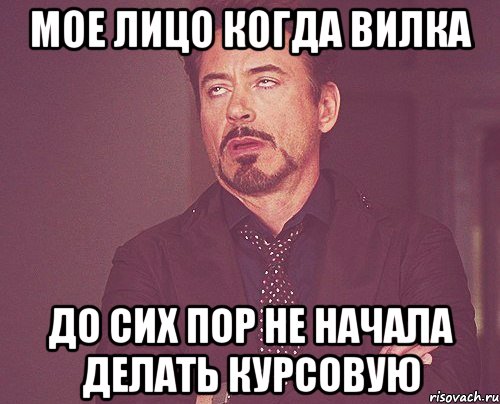 мое лицо когда вилка до сих пор не начала делать курсовую, Мем твое выражение лица