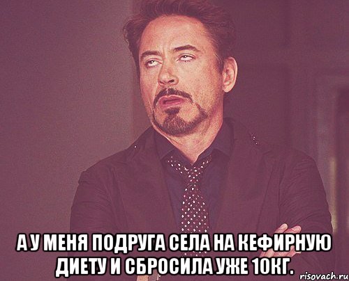  А у меня подруга села на кефирную диету и сбросила уже 10кг., Мем твое выражение лица