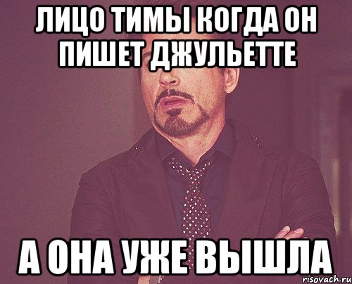 Лицо тимы когда он пишет Джульетте А она уже вышла, Мем твое выражение лица