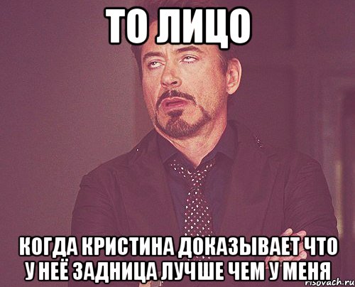 то лицо когда кристина доказывает что у неё задница лучше чем у меня, Мем твое выражение лица