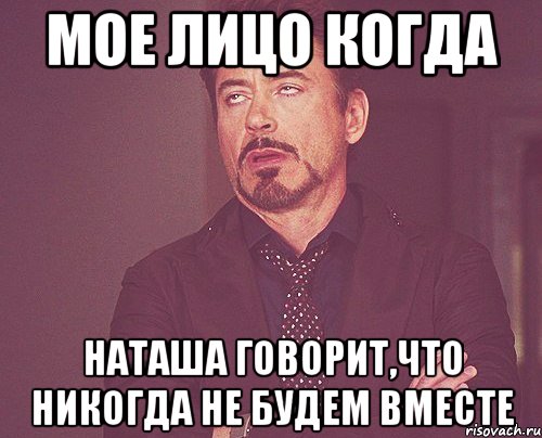 Мое лицо когда Наташа говорит,что никогда не будем вместе, Мем твое выражение лица