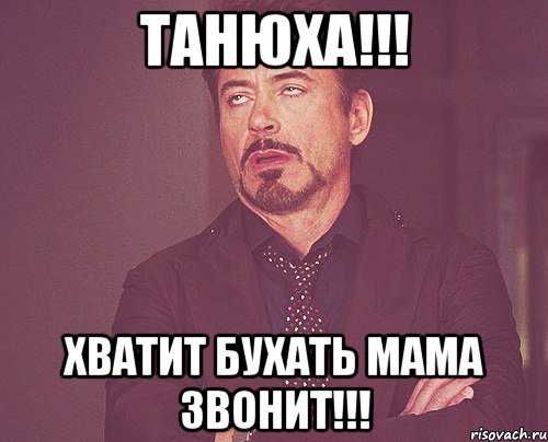 Танюха!!! Хватит бухать мама звонит!!!, Мем твое выражение лица