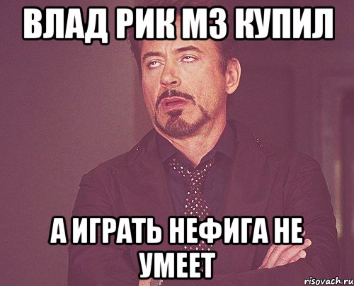 влад рик м3 купил а играть нефига не умеет, Мем твое выражение лица