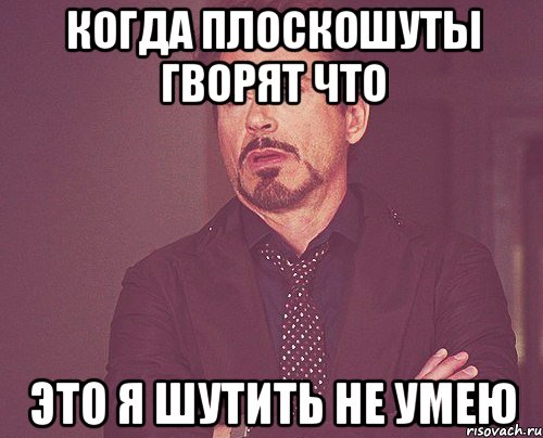 КОГДА ПЛОСКОШУТЫ ГВОРЯТ ЧТО ЭТО Я ШУТИТЬ НЕ УМЕЮ, Мем твое выражение лица