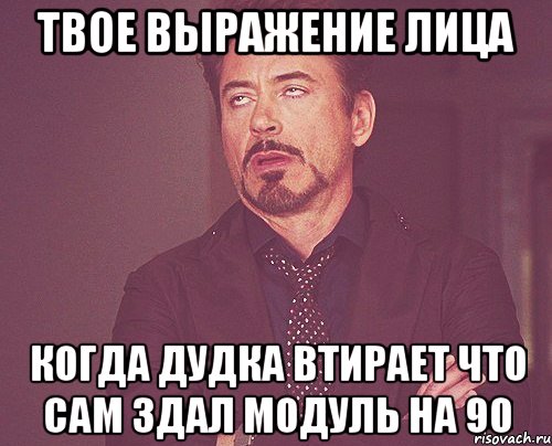 ТВОЕ ВЫРАЖЕНИЕ ЛИЦА КОГДА ДУДКА ВТИРАЕТ ЧТО САМ ЗДАЛ МОДУЛЬ НА 90, Мем твое выражение лица