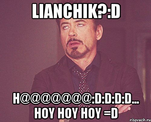 Lianchik?:D H@@@@@@@:D:D:D:D... Hoy HOY HOY =D, Мем твое выражение лица