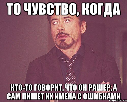 То чувство, когда кто-то говорит, что он рашер, а сам пишет их имена с ошибками, Мем твое выражение лица