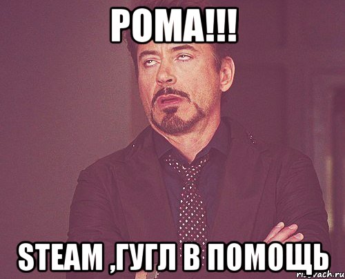 Рома!!! Steam ,гугл в помощь, Мем твое выражение лица