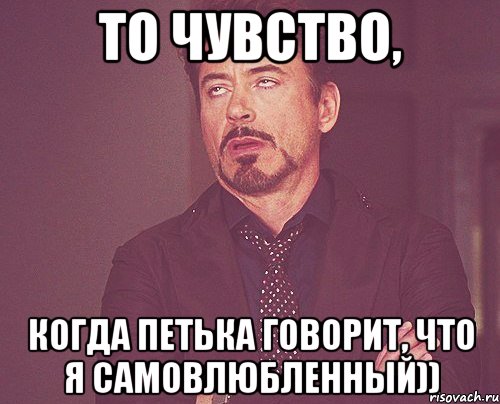 То чувство, Когда Петька говорит, что я самовлюбленнЫй)), Мем твое выражение лица