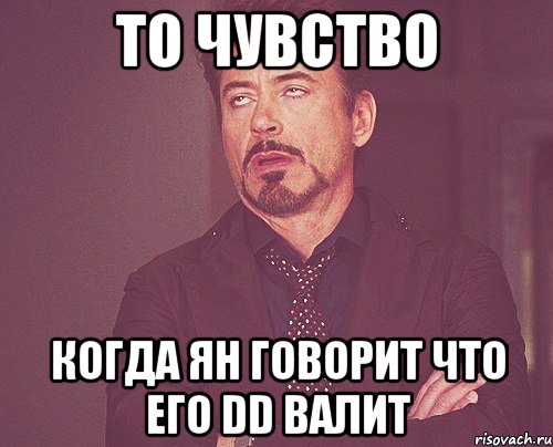 то чувство когда Ян говорит что его DD валит, Мем твое выражение лица