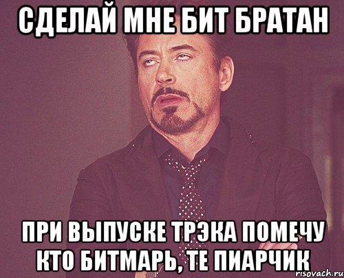 сделай мне бит братан при выпуске трэка помечу кто битмарь, те пиарчик, Мем твое выражение лица