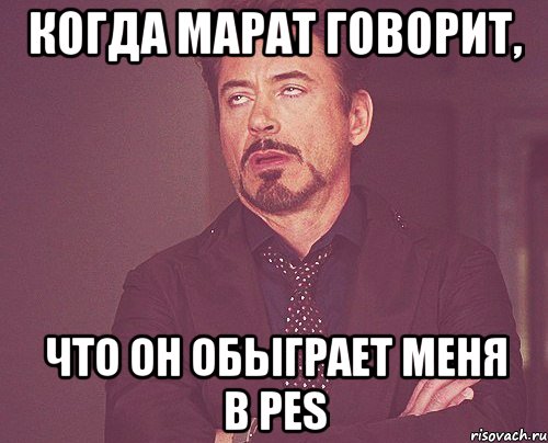 Когда Марат говорит, что он обыграет меня в PES, Мем твое выражение лица