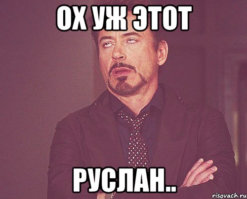 ох уж этот руслан.., Мем твое выражение лица