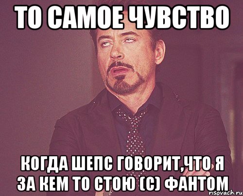 то самое чувство когда Шепс говорит,что я за кем то стою (с) Фантом, Мем твое выражение лица