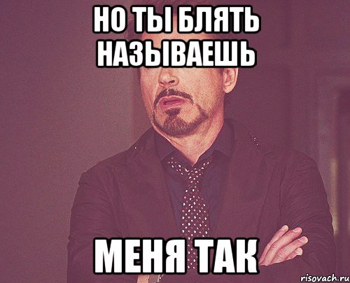 но ты блять называешь меня так, Мем твое выражение лица