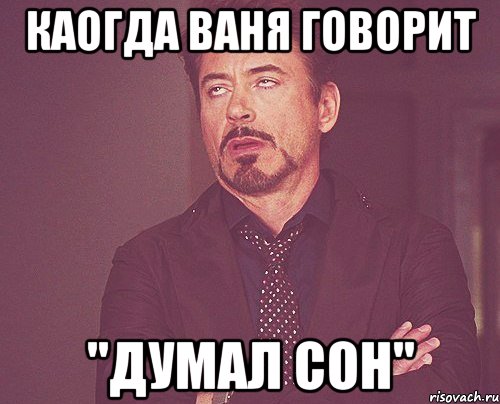каогда ваня говорит "думал сон", Мем твое выражение лица