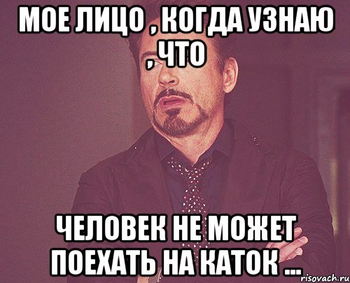 Мое лицо , когда узнаю , что человек не может поехать на каток ..., Мем твое выражение лица