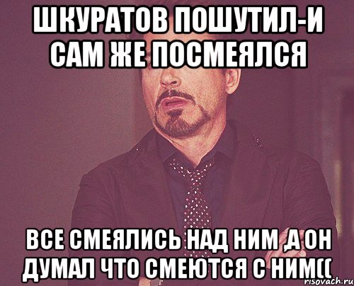 Шкуратов пошутил-и сам же посмеялся Все смеялись над ним ,а он думал что смеются с ним((, Мем твое выражение лица