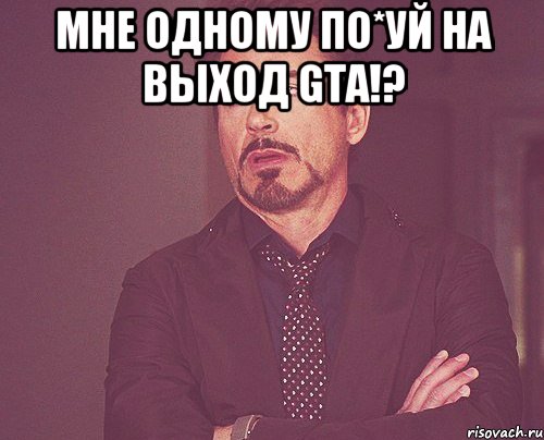 Мне одному по*уй на выход GTA!? , Мем твое выражение лица