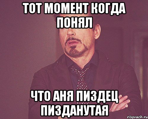 Тот момент когда понял что Аня пиздец пизданутая, Мем твое выражение лица