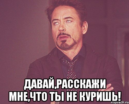  Давай,расскажи мне,что ты не куришь!, Мем твое выражение лица