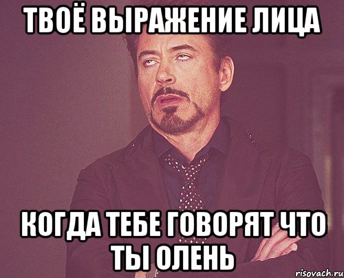 ТВОЁ ВЫРАЖЕНИЕ ЛИЦА КОГДА ТЕБЕ ГОВОРЯТ ЧТО ТЫ ОЛЕНЬ, Мем твое выражение лица