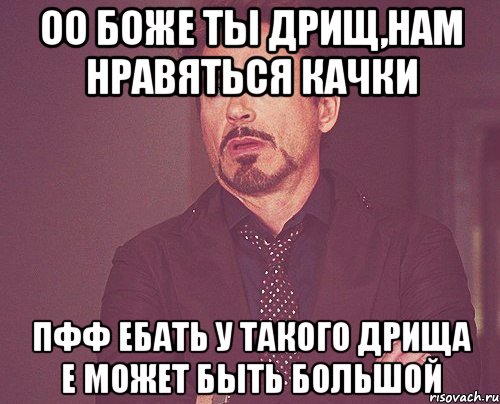 Оо боже ты дрищ,нам нравяться качки Пфф ебать у такого дрища е может быть большой, Мем твое выражение лица