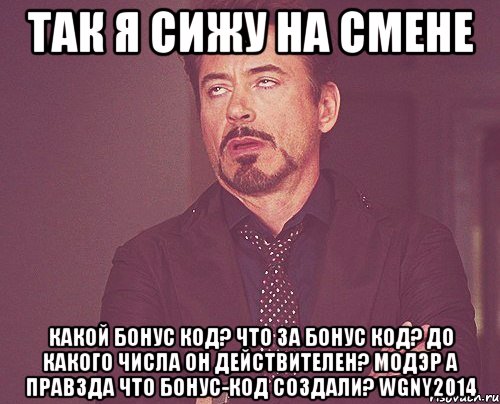 так я сижу на смене Какой бонус код? Что за бонус код? До какого числа он действителеН? МОДЭР А ПРАВЗДА ЧТО БОНУС-КОД СОЗДАЛИ? WGNY2014, Мем твое выражение лица