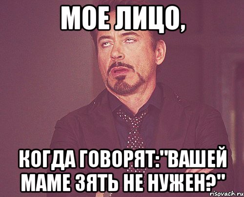 мое лицо, когда говорят:"Вашей маме зять не нужен?", Мем твое выражение лица