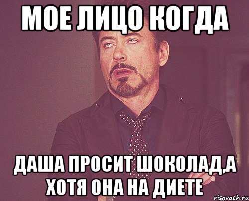 мое лицо когда даша просит шоколад,а хотя она на диете, Мем твое выражение лица