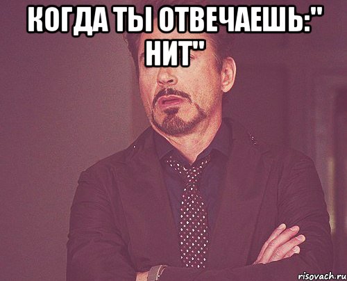 когда ты отвечаешь:" нит" , Мем твое выражение лица