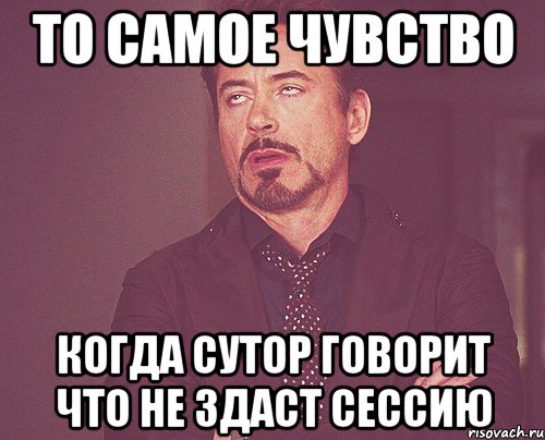 То самое чувство Когда Сутор говорит что не здаст сессию, Мем твое выражение лица