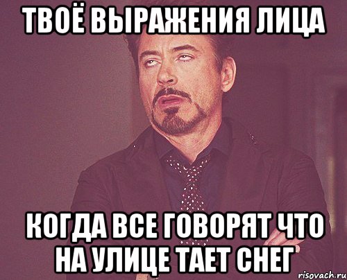 твоё выражения лица когда все говорят что на улице тает снег, Мем твое выражение лица