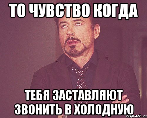 то чувство когда тебя заставляют звонить в холодную, Мем твое выражение лица